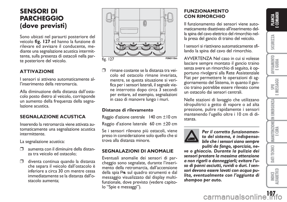 FIAT DUCATO 2007  Libretto Uso Manutenzione (in Italian) 107
SICUREZZA
AVVIAMENTO 
E GUIDA
SPIE
E MESSAGGI
IN EMERGENZA
MANUTENZIONE
E CURA
DATI TECNICI
INDICE
ALFABETICO
PLANCIA
E COMANDI
SENSORI DI
PARCHEGGIO 
(dove previsti)
Sono ubicati nel paraurti pos