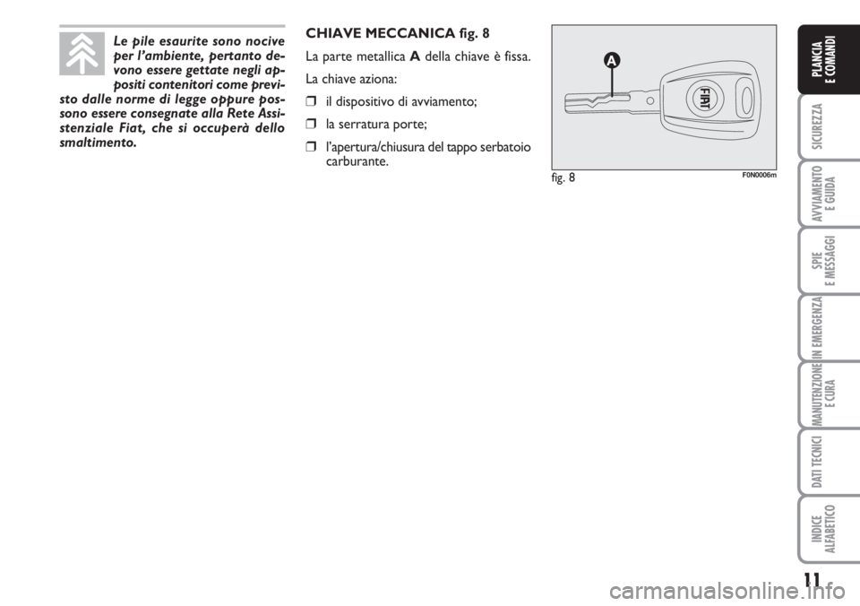 FIAT DUCATO 2007  Libretto Uso Manutenzione (in Italian) 11
SICUREZZA
AVVIAMENTO 
E GUIDA
SPIE
E MESSAGGI
IN EMERGENZA
MANUTENZIONE
E CURA
DATI TECNICI
INDICE
ALFABETICO
PLANCIA
E COMANDI
CHIAVE MECCANICA fig. 8
La parte metallica Adella chiave è fissa.
La