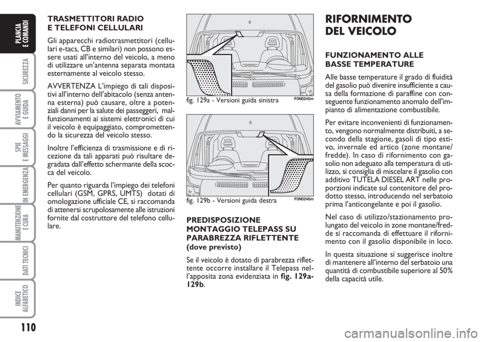 FIAT DUCATO 2007  Libretto Uso Manutenzione (in Italian) 110
SICUREZZA
AVVIAMENTO 
E GUIDA
SPIE
E MESSAGGI
IN EMERGENZA
MANUTENZIONE
E CURA 
DATI TECNICI
INDICE
ALFABETICO
PLANCIA
E COMANDI
RIFORNIMENTO
DEL VEICOLO
FUNZIONAMENTO ALLE 
BASSE TEMPERATURE
Alle