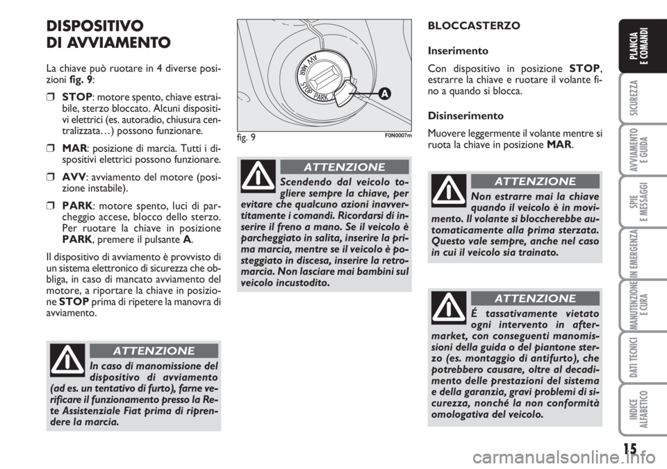 FIAT DUCATO 2007  Libretto Uso Manutenzione (in Italian) 15
SICUREZZA
AVVIAMENTO 
E GUIDA
SPIE
E MESSAGGI
IN EMERGENZA
MANUTENZIONE
E CURA
DATI TECNICI
INDICE
ALFABETICO
PLANCIA
E COMANDI
DISPOSITIVO
DI AVVIAMENTO
La chiave può ruotare in 4 diverse posi-
z