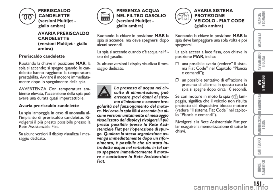 FIAT DUCATO 2007  Libretto Uso Manutenzione (in Italian) 151
IN EMERGENZA
MANUTENZIONE
E CURA
DATI TECNICI
INDICE
ALFABETICO
PLANCIA
E COMANDI
SICUREZZA
AVVIAMENTO 
E GUIDA
SPIE
E MESSAGGI
PRERISCALDO
CANDELETTE  
(versioni Multijet - 
giallo ambra)
AVARIA 