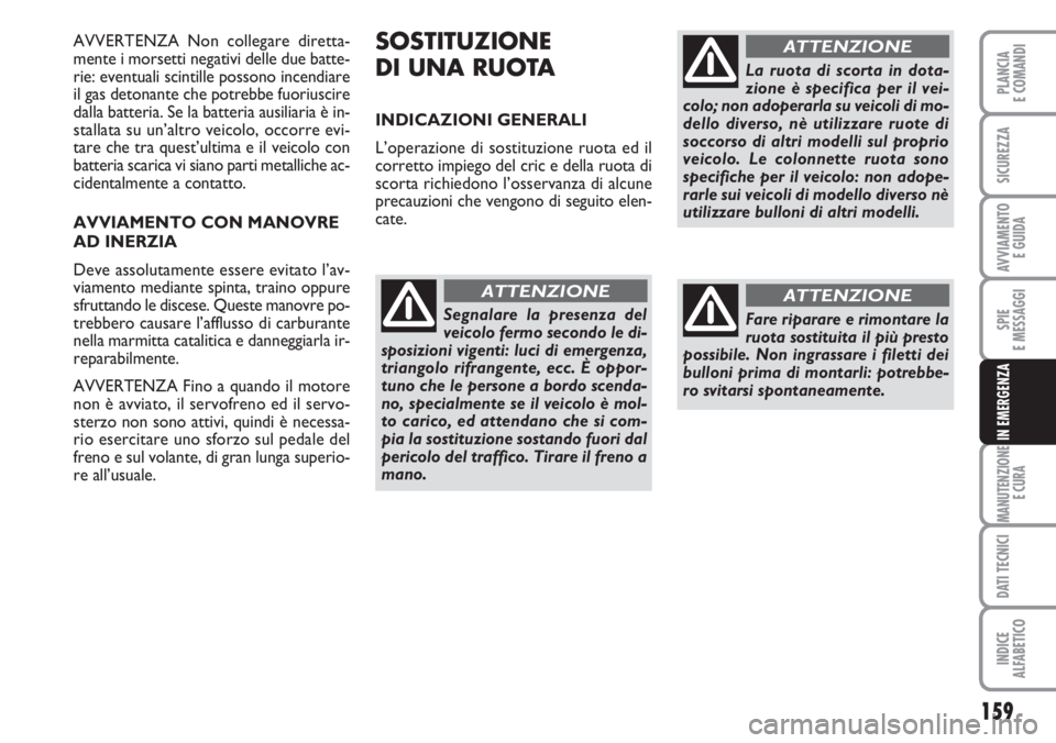 FIAT DUCATO 2007  Libretto Uso Manutenzione (in Italian) 159
SPIE
E MESSAGGI
MANUTENZIONE
E CURA
DATI TECNICI
INDICE
ALFABETICO
PLANCIA
E COMANDI
SICUREZZA
AVVIAMENTO 
E GUIDA
IN EMERGENZA
AVVERTENZA Non collegare diretta-
mente i morsetti negativi delle du