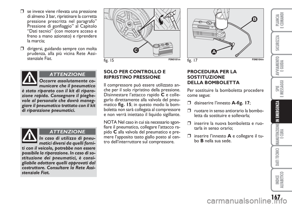 FIAT DUCATO 2007  Libretto Uso Manutenzione (in Italian) 167
SPIE
E MESSAGGI
MANUTENZIONE
E CURA
DATI TECNICI
INDICE
ALFABETICO
PLANCIA
E COMANDI
SICUREZZA
AVVIAMENTO 
E GUIDA
IN EMERGENZA
❒se invece viene rilevata una pressione
di almeno 3 bar, ripristin