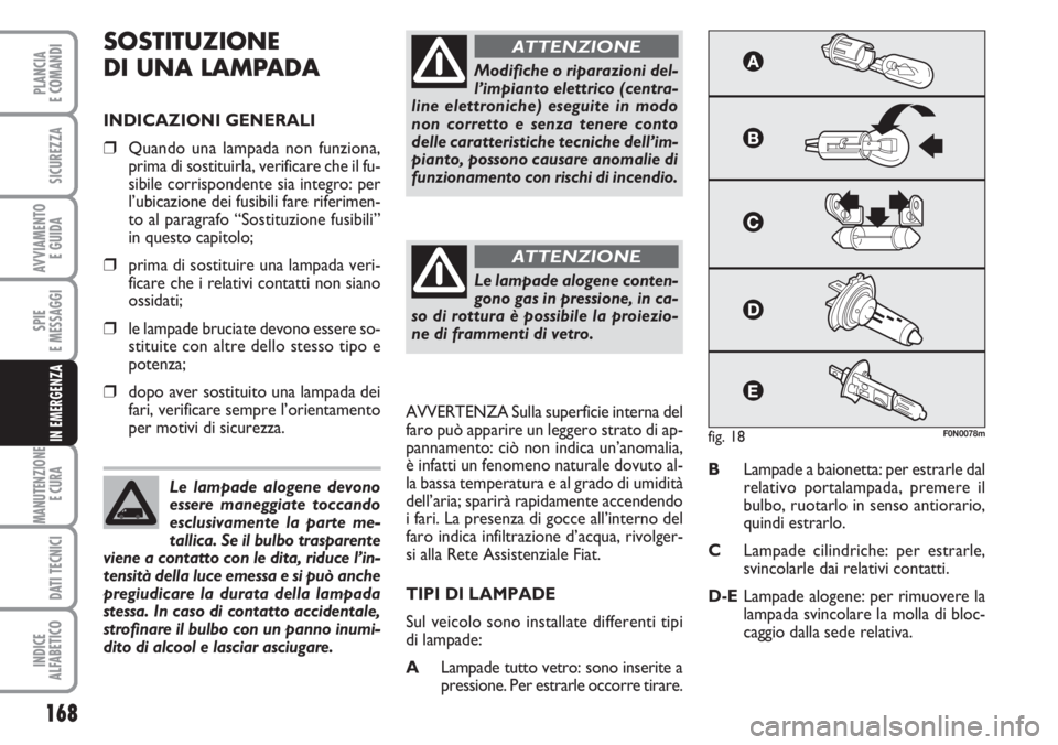 FIAT DUCATO 2007  Libretto Uso Manutenzione (in Italian) 168
SPIE
E MESSAGGI
MANUTENZIONE
E CURA 
DATI TECNICI
INDICE
ALFABETICO
PLANCIA
E COMANDI
SICUREZZA
AVVIAMENTO 
E GUIDA
IN EMERGENZA
SOSTITUZIONE
DI UNA LAMPADA
INDICAZIONI GENERALI
❒Quando una lamp