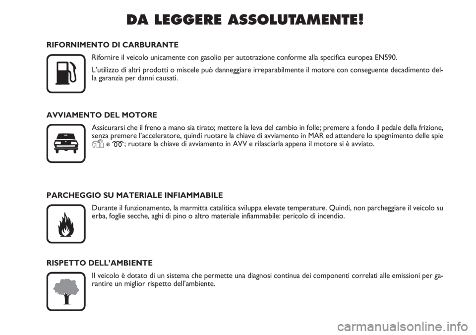 FIAT DUCATO 2007  Libretto Uso Manutenzione (in Italian) DA LEGGERE ASSOLUTAMENTE!

K
RIFORNIMENTO DI CARBURANTE
Rifornire il veicolo unicamente con gasolio per autotrazione conforme alla specifica europea EN590.
L’utilizzo di altri prodotti o miscele pu