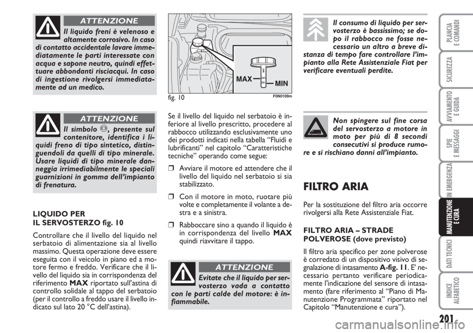 FIAT DUCATO 2007  Libretto Uso Manutenzione (in Italian) 201
SPIE
E MESSAGGI
DATI TECNICI
INDICE
ALFABETICO
PLANCIA
E COMANDI
SICUREZZA
AVVIAMENTO 
E GUIDA
IN EMERGENZA
MANUTENZIONE
E CURA
Il liquido freni è velenoso e
altamente corrosivo. In caso
di conta