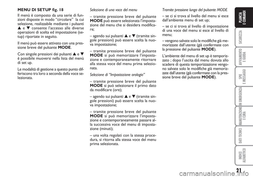 FIAT DUCATO 2007  Libretto Uso Manutenzione (in Italian) 21
SICUREZZA
AVVIAMENTO 
E GUIDA
SPIE
E MESSAGGI
IN EMERGENZA
MANUTENZIONE
E CURA
DATI TECNICI
INDICE
ALFABETICO
PLANCIA
E COMANDI
MENU DI SETUP fig. 18
Il menù è composto da una serie di fun-
zioni