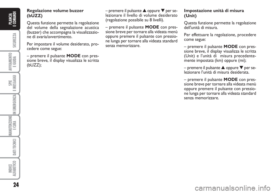 FIAT DUCATO 2007  Libretto Uso Manutenzione (in Italian) 24
SICUREZZA
AVVIAMENTO 
E GUIDA
SPIE
E MESSAGGI
IN EMERGENZA
MANUTENZIONE
E CURA 
DATI TECNICI
INDICE
ALFABETICO
PLANCIA
E COMANDI
Regolazione volume buzzer
(bUZZ)
Questa funzione permette la regolaz
