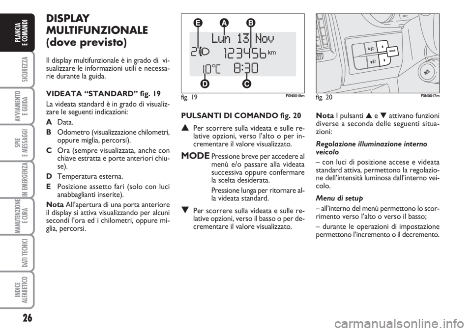 FIAT DUCATO 2007  Libretto Uso Manutenzione (in Italian) PULSANTI DI COMANDO fig. 20
▲Per scorrere sulla videata e sulle re-
lative opzioni, verso l’alto o per in-
crementare il valore visualizzato.
MODEPressione breve per accedere al
menù e/o passare 