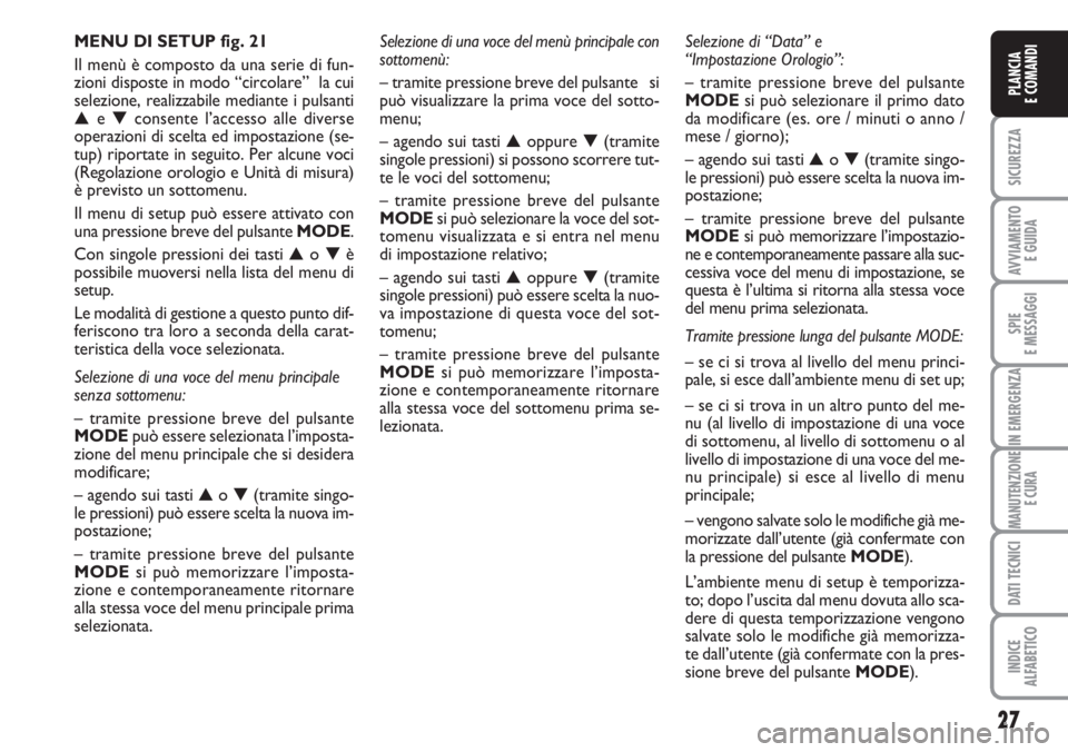 FIAT DUCATO 2007  Libretto Uso Manutenzione (in Italian) 27
SICUREZZA
AVVIAMENTO 
E GUIDA
SPIE
E MESSAGGI
IN EMERGENZA
MANUTENZIONE
E CURA
DATI TECNICI
INDICE
ALFABETICO
PLANCIA
E COMANDI
MENU DI SETUP fig. 21
Il menù è composto da una serie di fun-
zioni