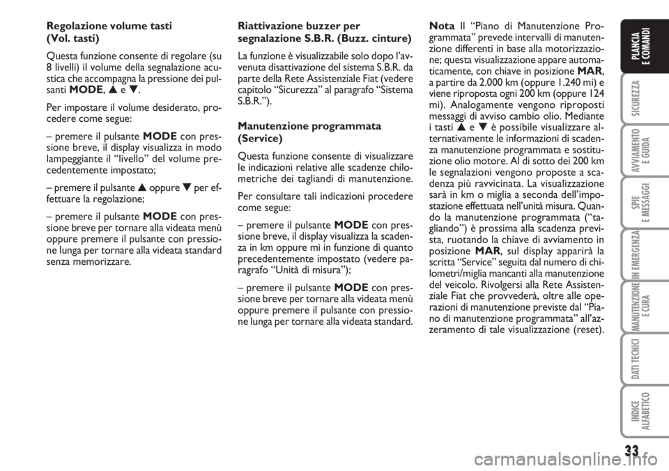 FIAT DUCATO 2007  Libretto Uso Manutenzione (in Italian) 33
SICUREZZA
AVVIAMENTO 
E GUIDA
SPIE
E MESSAGGI
IN EMERGENZA
MANUTENZIONE
E CURA
DATI TECNICI
INDICE
ALFABETICO
PLANCIA
E COMANDI
Regolazione volume tasti 
(Vol. tasti)
Questa funzione consente di re