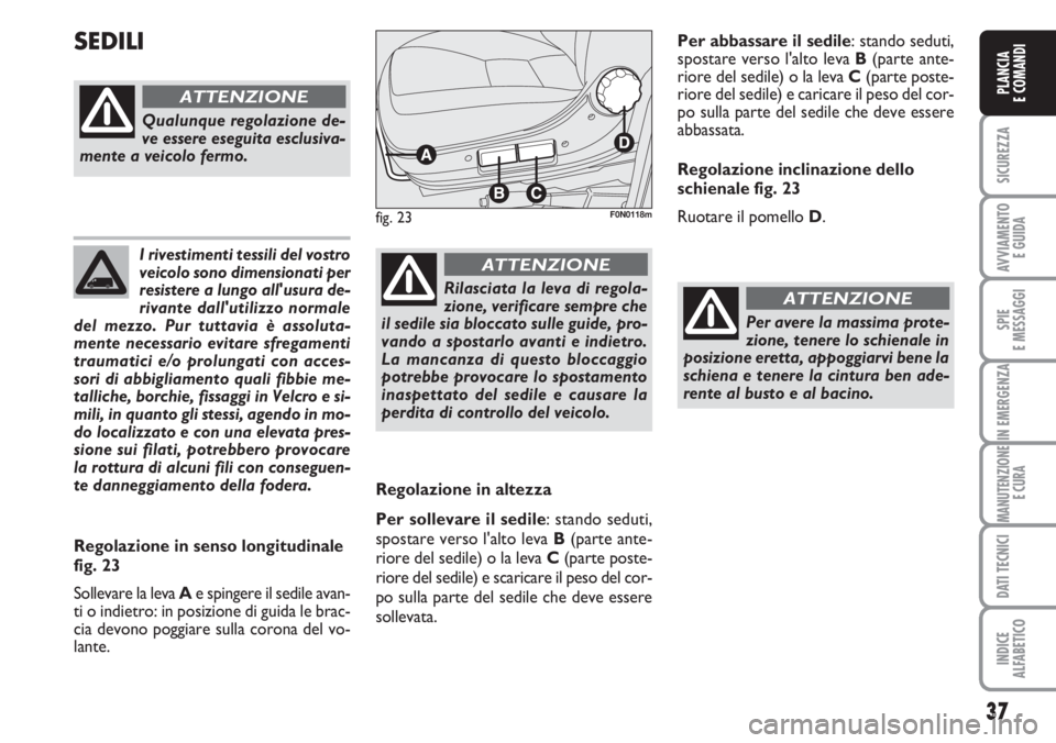 FIAT DUCATO 2007  Libretto Uso Manutenzione (in Italian) 37
SICUREZZA
AVVIAMENTO 
E GUIDA
SPIE
E MESSAGGI
IN EMERGENZA
MANUTENZIONE
E CURA
DATI TECNICI
INDICE
ALFABETICO
PLANCIA
E COMANDI
I rivestimenti tessili del vostro
veicolo sono dimensionati per
resis