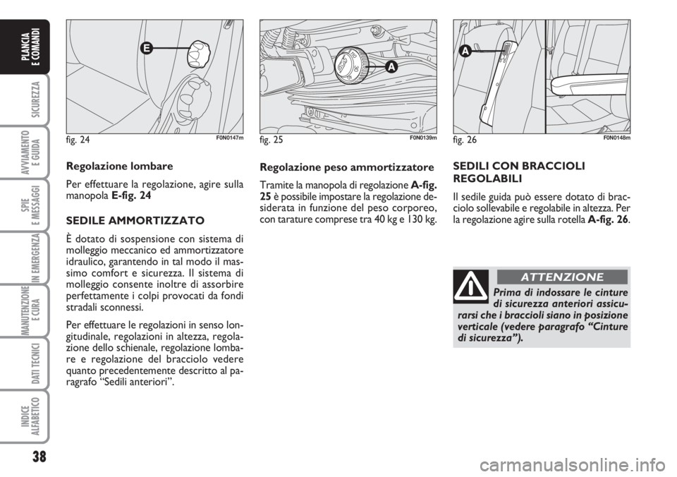 FIAT DUCATO 2007  Libretto Uso Manutenzione (in Italian) fig. 24F0N0147m
Regolazione lombare
Per effettuare la regolazione, agire sulla
manopola E-fig. 24
SEDILE AMMORTIZZATO 
È dotato di sospensione con sistema di
molleggio meccanico ed ammortizzatore
idr