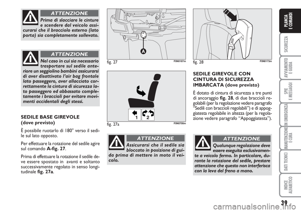 FIAT DUCATO 2007  Libretto Uso Manutenzione (in Italian) Qualunque regolazione deve
essere eseguita esclusivamen-
te a veicolo fermo. In particolare, du-
rante la rotazione del sedile, prestare
attenzione che questo non interferisca
con la leva del freno a 