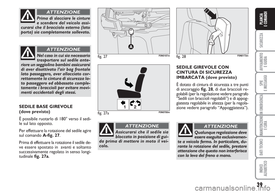 FIAT DUCATO 2007 Libretto Uso Manutenzione (in Italian) Qualunque regolazione deve
essere eseguita esclusivamen-
te a veicolo fermo. In particolare, du-
rante la rotazione del sedile, prestare
attenzione che questo non interferisca
con la leva del freno a FIAT DUCATO 2007 Libretto Uso Manutenzione (in Italian) Qualunque regolazione deve
essere eseguita esclusivamen-
te a veicolo fermo. In particolare, du-
rante la rotazione del sedile, prestare
attenzione che questo non interferisca
con la leva del freno a