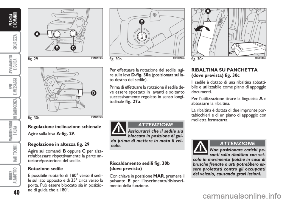 FIAT DUCATO 2007  Libretto Uso Manutenzione (in Italian) 40
SICUREZZA
AVVIAMENTO 
E GUIDA
SPIE
E MESSAGGI
IN EMERGENZA
MANUTENZIONE
E CURA 
DATI TECNICI
INDICE
ALFABETICO
PLANCIA
E COMANDI
Regolazione inclinazione schienale
Agire sulla leva A-fig. 29.
Regol