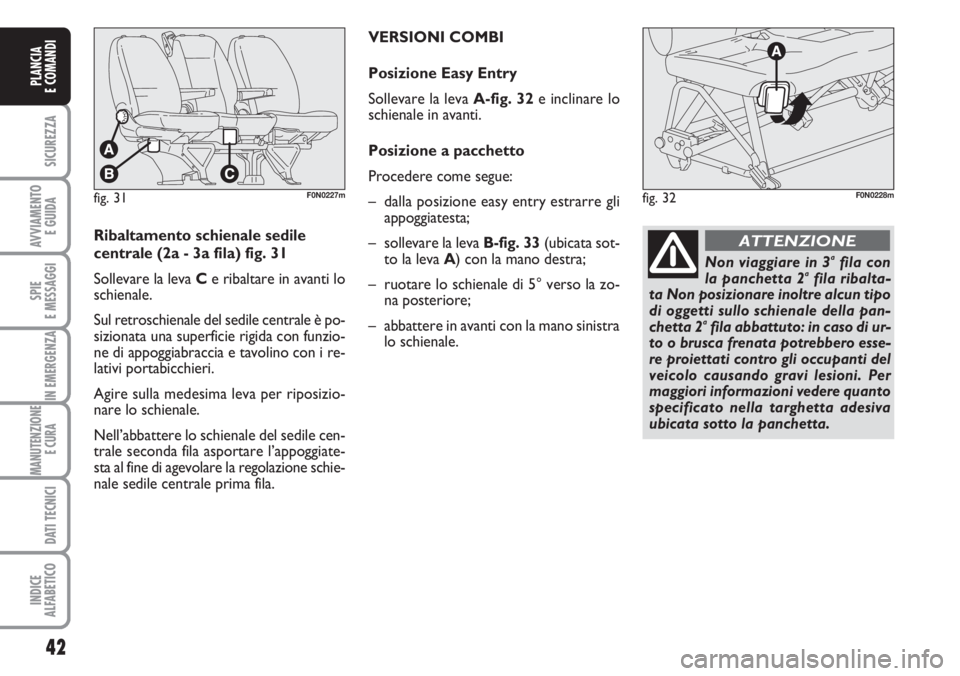 FIAT DUCATO 2007  Libretto Uso Manutenzione (in Italian) 42
SICUREZZA
AVVIAMENTO 
E GUIDA
SPIE
E MESSAGGI
IN EMERGENZA
MANUTENZIONE
E CURA 
DATI TECNICI
INDICE
ALFABETICO
PLANCIA
E COMANDI
fig. 31F0N0227m
Ribaltamento schienale sedile
centrale (2a - 3a fila