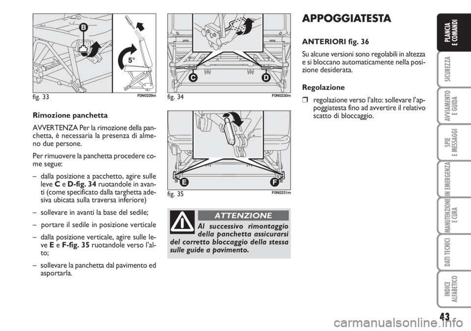 FIAT DUCATO 2007  Libretto Uso Manutenzione (in Italian) 43
SICUREZZA
AVVIAMENTO 
E GUIDA
SPIE
E MESSAGGI
IN EMERGENZA
MANUTENZIONE
E CURA
DATI TECNICI
INDICE
ALFABETICO
PLANCIA
E COMANDI
APPOGGIATESTA
ANTERIORI fig. 36
Su alcune versioni sono regolabili in