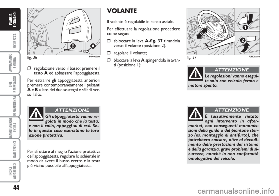 FIAT DUCATO 2007  Libretto Uso Manutenzione (in Italian) 44
SICUREZZA
AVVIAMENTO 
E GUIDA
SPIE
E MESSAGGI
IN EMERGENZA
MANUTENZIONE
E CURA 
DATI TECNICI
INDICE
ALFABETICO
PLANCIA
E COMANDI
❒regolazione verso il basso: premere il
tasto Aed abbassare l’ap