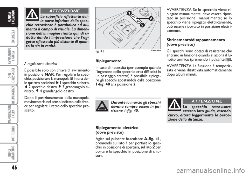 FIAT DUCATO 2007  Libretto Uso Manutenzione (in Italian) 46
SICUREZZA
AVVIAMENTO 
E GUIDA
SPIE
E MESSAGGI
IN EMERGENZA
MANUTENZIONE
E CURA 
DATI TECNICI
INDICE
ALFABETICO
PLANCIA
E COMANDI
Ripiegamento
In caso di necessità (per esempio quando
l’ingombro 