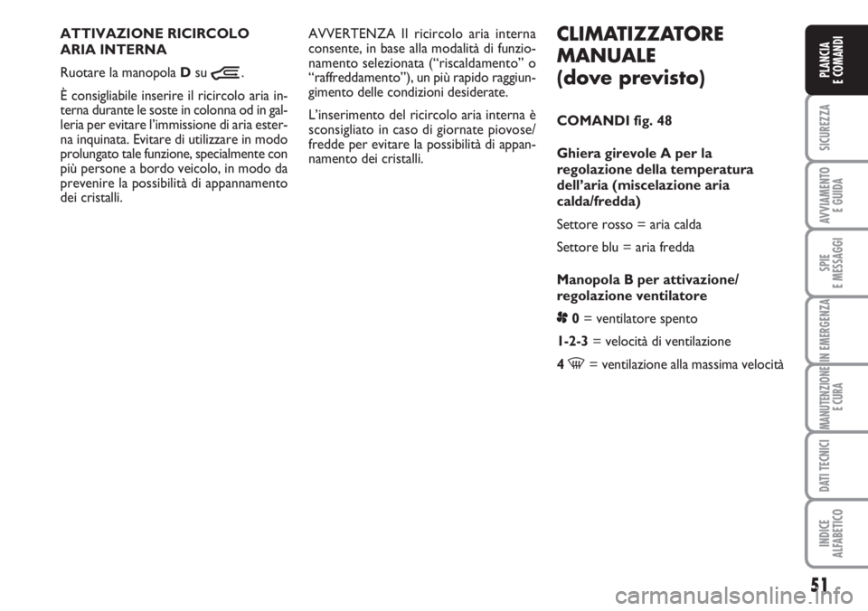 FIAT DUCATO 2007  Libretto Uso Manutenzione (in Italian) 51
SICUREZZA
AVVIAMENTO 
E GUIDA
SPIE
E MESSAGGI
IN EMERGENZA
MANUTENZIONE
E CURA
DATI TECNICI
INDICE
ALFABETICO
PLANCIA
E COMANDI
CLIMATIZZATORE
MANUALE
(dove previsto)
COMANDI fig. 48
Ghiera girevol