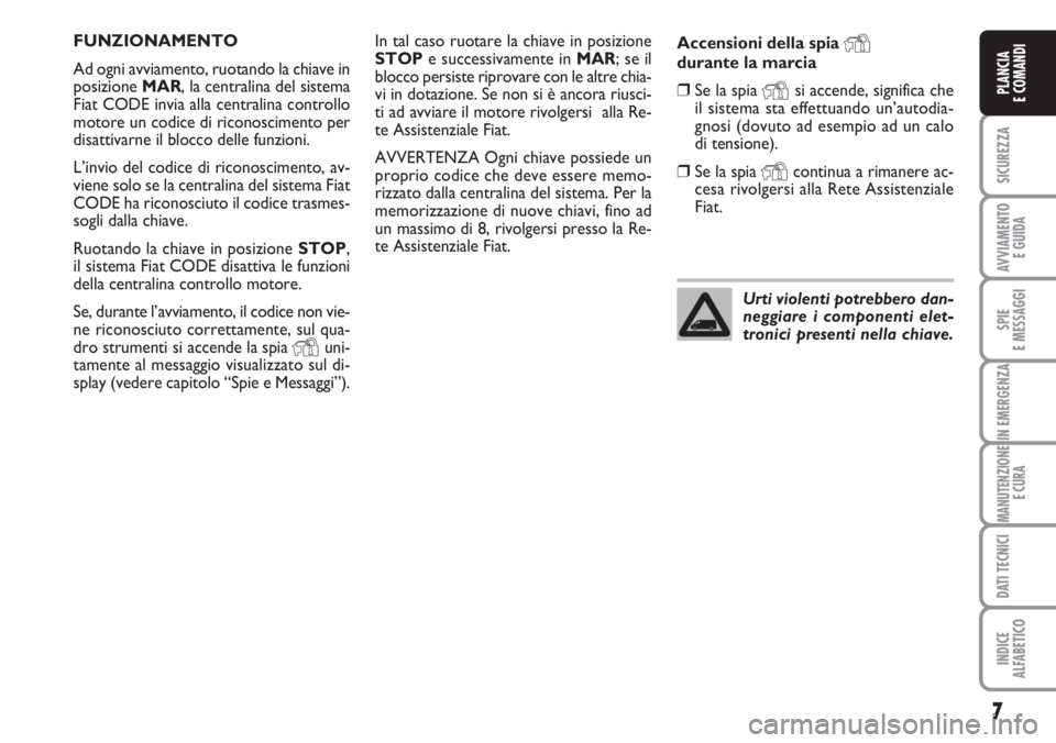 FIAT DUCATO 2007  Libretto Uso Manutenzione (in Italian) 7
SICUREZZA
AVVIAMENTO 
E GUIDA
SPIE
E MESSAGGI
IN EMERGENZA
MANUTENZIONE
E CURA
DATI TECNICI
INDICE
ALFABETICO
PLANCIA
E COMANDI
In tal caso ruotare la chiave in posizione
STOPe successivamente in MA