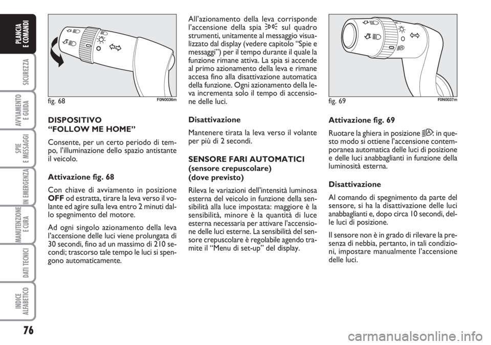 FIAT DUCATO 2007  Libretto Uso Manutenzione (in Italian) 76
SICUREZZA
AVVIAMENTO 
E GUIDA
SPIE
E MESSAGGI
IN EMERGENZA
MANUTENZIONE
E CURA 
DATI TECNICI
INDICE
ALFABETICO
PLANCIA
E COMANDI
DISPOSITIVO 
“FOLLOW ME HOME” 
Consente, per un certo periodo di