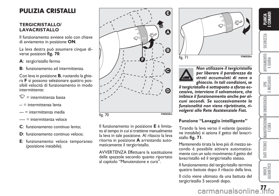 FIAT DUCATO 2007  Libretto Uso Manutenzione (in Italian) 77
SICUREZZA
AVVIAMENTO 
E GUIDA
SPIE
E MESSAGGI
IN EMERGENZA
MANUTENZIONE
E CURA
DATI TECNICI
INDICE
ALFABETICO
PLANCIA
E COMANDI
PULIZIA CRISTALLI
TERGICRISTALLO/
LAVACRISTALLO 
Il funzionamento avv