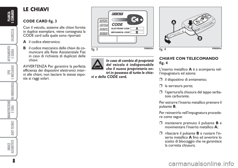 FIAT DUCATO 2007  Libretto Uso Manutenzione (in Italian) 8
SICUREZZA
AVVIAMENTO 
E GUIDA
SPIE
E MESSAGGI
IN EMERGENZA
MANUTENZIONE
E CURA 
DATI TECNICI
INDICE
ALFABETICO
PLANCIA
E COMANDI
CHIAVE CON TELECOMANDO
fig. 4
L’inserto metallico Aè a scomparsa n