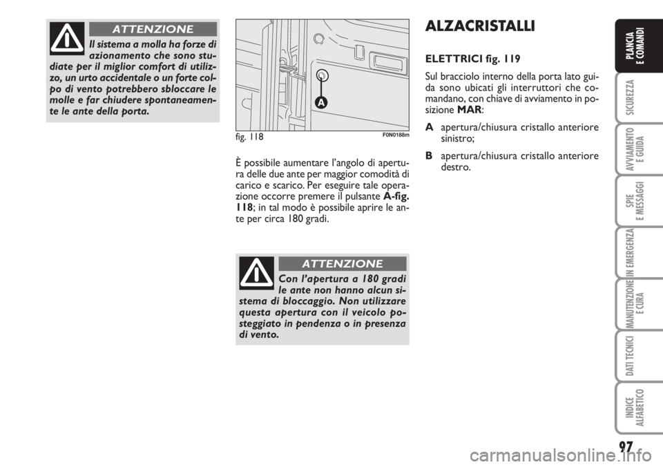 FIAT DUCATO 2007  Libretto Uso Manutenzione (in Italian) 97
SICUREZZA
AVVIAMENTO 
E GUIDA
SPIE
E MESSAGGI
IN EMERGENZA
MANUTENZIONE
E CURA
DATI TECNICI
INDICE
ALFABETICO
PLANCIA
E COMANDI
Il sistema a molla ha forze di
azionamento che sono stu-
diate per il