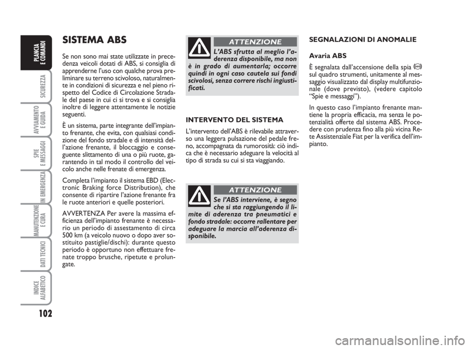 FIAT DUCATO 2008 Libretto Uso Manutenzione (in Italian) 102
SICUREZZA
AVVIAMENTO
E GUIDA
SPIE
E MESSAGGI
IN EMERGENZA
MANUTENZIONE
E CURA
DATI TECNICI
INDICE
ALFABETICO
PLANCIA
E COMANDI
INTERVENTO DEL SISTEMA
L’intervento dell’ABS è rilevabile attr FIAT DUCATO 2008 Libretto Uso Manutenzione (in Italian) 102
SICUREZZA
AVVIAMENTO
E GUIDA
SPIE
E MESSAGGI
IN EMERGENZA
MANUTENZIONE
E CURA
DATI TECNICI
INDICE
ALFABETICO
PLANCIA
E COMANDI
INTERVENTO DEL SISTEMA
L’intervento dell’ABS è rilevabile attr
