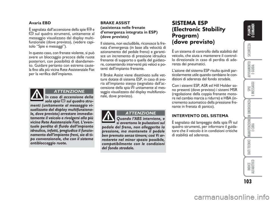 FIAT DUCATO 2008 Libretto Uso Manutenzione (in Italian) 103
SICUREZZA
AVVIAMENTO
E GUIDA
SPIE
E MESSAGGI
IN EMERGENZA
MANUTENZIONE
E CURA
DATI TECNICI
INDICE
ALFABETICO
PLANCIA
E COMANDI
BRAKE ASSIST
(assistenza nelle frenate
d’emergenza integrata in E FIAT DUCATO 2008 Libretto Uso Manutenzione (in Italian) 103
SICUREZZA
AVVIAMENTO
E GUIDA
SPIE
E MESSAGGI
IN EMERGENZA
MANUTENZIONE
E CURA
DATI TECNICI
INDICE
ALFABETICO
PLANCIA
E COMANDI
BRAKE ASSIST
(assistenza nelle frenate
d’emergenza integrata in E