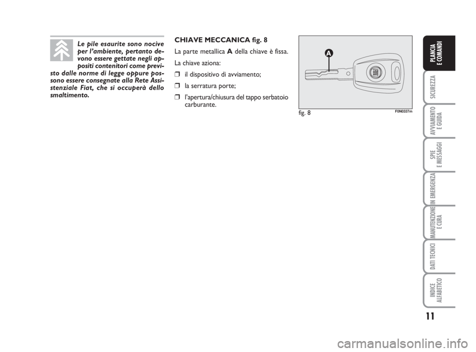 FIAT DUCATO 2008  Libretto Uso Manutenzione (in Italian) 11
SICUREZZA
AVVIAMENTO 
E GUIDA
SPIE
E MESSAGGI
IN EMERGENZA
MANUTENZIONE
E CURA
DATI TECNICI
INDICE
ALFABETICO
PLANCIA
E COMANDI
CHIAVE MECCANICA fig. 8
La parte metallica Adella chiave è fissa.
La