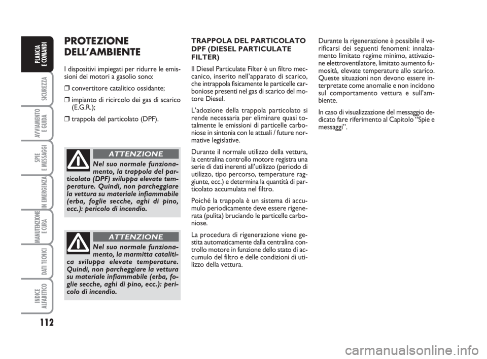 FIAT DUCATO 2008 Libretto Uso Manutenzione (in Italian) 112
SICUREZZA
AVVIAMENTO
E GUIDA
SPIE
E MESSAGGI
IN EMERGENZA
MANUTENZIONE
E CURA
DATI TECNICI
INDICE
ALFABETICO
PLANCIA
E COMANDI
Nel suo normale funziona-
mento, la trappola del par-
ticolato (DPF FIAT DUCATO 2008 Libretto Uso Manutenzione (in Italian) 112
SICUREZZA
AVVIAMENTO
E GUIDA
SPIE
E MESSAGGI
IN EMERGENZA
MANUTENZIONE
E CURA
DATI TECNICI
INDICE
ALFABETICO
PLANCIA
E COMANDI
Nel suo normale funziona-
mento, la trappola del par-
ticolato (DPF