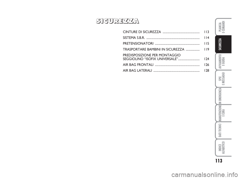 FIAT DUCATO 2008 Libretto Uso Manutenzione (in Italian) 113
AVVIAMENTO
E GUIDA
SPIE
E MESSAGGI
IN EMERGENZA
MANUTENZIONE
E CURA
DATI TECNICI
INDICE
ALFABETICO
PLANCIA
E COMANDI
SICUREZZA
CINTURE DI SICUREZZA ............................................... FIAT DUCATO 2008 Libretto Uso Manutenzione (in Italian) 113
AVVIAMENTO
E GUIDA
SPIE
E MESSAGGI
IN EMERGENZA
MANUTENZIONE
E CURA
DATI TECNICI
INDICE
ALFABETICO
PLANCIA
E COMANDI
SICUREZZA
CINTURE DI SICUREZZA ...............................................