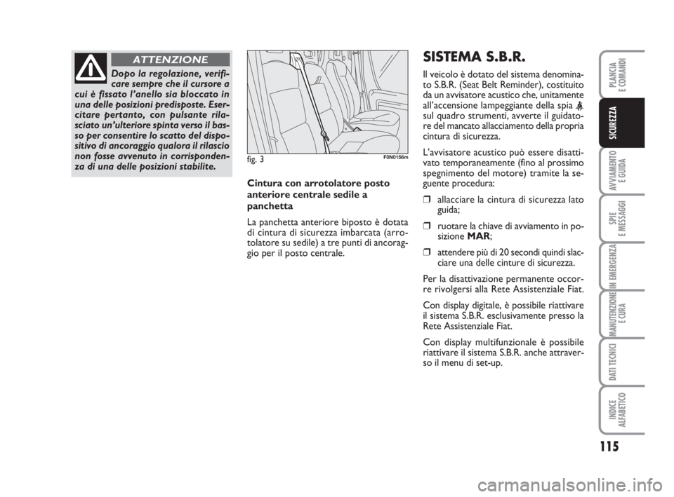 FIAT DUCATO 2008 Libretto Uso Manutenzione (in Italian) 115
AVVIAMENTO
E GUIDA
SPIE
E MESSAGGI
IN EMERGENZA
MANUTENZIONE
E CURA
DATI TECNICI
INDICE
ALFABETICO
PLANCIA
E COMANDI
SICUREZZA
Dopo la regolazione, verifi-
care sempre che il cursore a
cui è fis FIAT DUCATO 2008 Libretto Uso Manutenzione (in Italian) 115
AVVIAMENTO
E GUIDA
SPIE
E MESSAGGI
IN EMERGENZA
MANUTENZIONE
E CURA
DATI TECNICI
INDICE
ALFABETICO
PLANCIA
E COMANDI
SICUREZZA
Dopo la regolazione, verifi-
care sempre che il cursore a
cui è fis