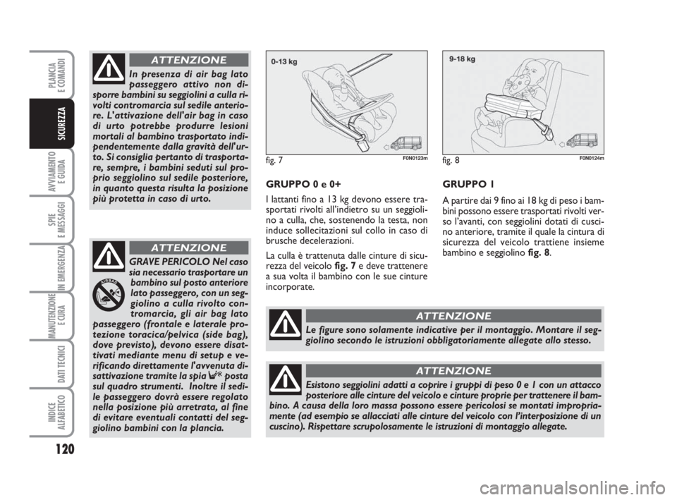 FIAT DUCATO 2008 Libretto Uso Manutenzione (in Italian) 120
AVVIAMENTO
E GUIDA
SPIE
E MESSAGGI
IN EMERGENZA
MANUTENZIONE
E CURA
DATI TECNICI
INDICE
ALFABETICO
PLANCIA
E COMANDI
SICUREZZA
GRUPPO 0 e 0+
I lattanti fino a 13 kg devono essere tra-
sportati r FIAT DUCATO 2008 Libretto Uso Manutenzione (in Italian) 120
AVVIAMENTO
E GUIDA
SPIE
E MESSAGGI
IN EMERGENZA
MANUTENZIONE
E CURA
DATI TECNICI
INDICE
ALFABETICO
PLANCIA
E COMANDI
SICUREZZA
GRUPPO 0 e 0+
I lattanti fino a 13 kg devono essere tra-
sportati r