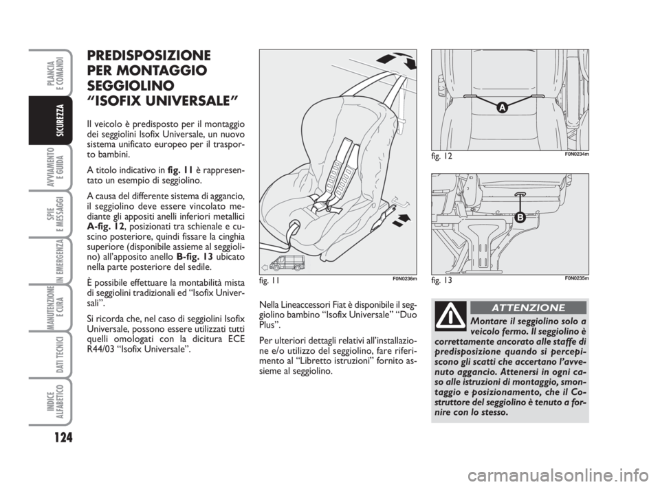 FIAT DUCATO 2008 Libretto Uso Manutenzione (in Italian) 124
AVVIAMENTO
E GUIDA
SPIE
E MESSAGGI
IN EMERGENZA
MANUTENZIONE
E CURA
DATI TECNICI
INDICE
ALFABETICO
PLANCIA
E COMANDI
SICUREZZA
PREDISPOSIZIONE
PER MONTAGGIO
SEGGIOLINO
“ISOFIX UNIVERSALE”
Il FIAT DUCATO 2008 Libretto Uso Manutenzione (in Italian) 124
AVVIAMENTO
E GUIDA
SPIE
E MESSAGGI
IN EMERGENZA
MANUTENZIONE
E CURA
DATI TECNICI
INDICE
ALFABETICO
PLANCIA
E COMANDI
SICUREZZA
PREDISPOSIZIONE
PER MONTAGGIO
SEGGIOLINO
“ISOFIX UNIVERSALE”
Il