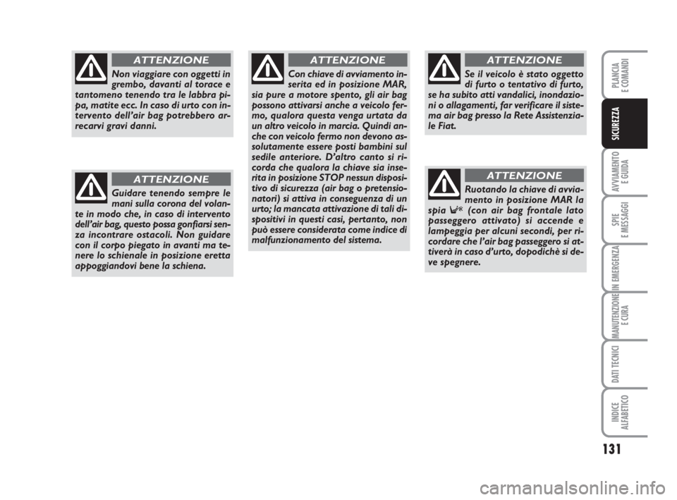 FIAT DUCATO 2008 Libretto Uso Manutenzione (in Italian) 131
AVVIAMENTO
E GUIDA
SPIE
E MESSAGGI
IN EMERGENZA
MANUTENZIONE
E CURA
DATI TECNICI
INDICE
ALFABETICO
PLANCIA
E COMANDI
SICUREZZA
Non viaggiare con oggetti in
grembo, davanti al torace e
tantomeno t FIAT DUCATO 2008 Libretto Uso Manutenzione (in Italian) 131
AVVIAMENTO
E GUIDA
SPIE
E MESSAGGI
IN EMERGENZA
MANUTENZIONE
E CURA
DATI TECNICI
INDICE
ALFABETICO
PLANCIA
E COMANDI
SICUREZZA
Non viaggiare con oggetti in
grembo, davanti al torace e
tantomeno t