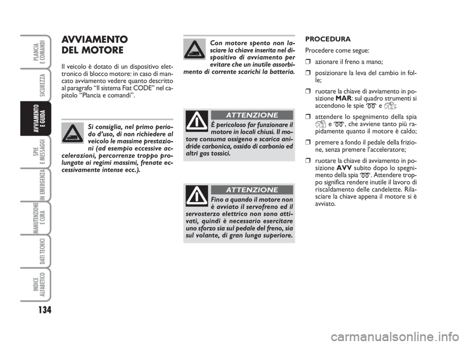 FIAT DUCATO 2008 Libretto Uso Manutenzione (in Italian) AVVIAMENTO
DEL MOTORE
Il veicolo è dotato di un dispositivo elet-
tronico di blocco motore: in caso di man-
cato avviamento vedere quanto descritto
al paragrafo “Il sistema Fiat CODE” nel ca-
pi FIAT DUCATO 2008 Libretto Uso Manutenzione (in Italian) AVVIAMENTO
DEL MOTORE
Il veicolo è dotato di un dispositivo elet-
tronico di blocco motore: in caso di man-
cato avviamento vedere quanto descritto
al paragrafo “Il sistema Fiat CODE” nel ca-
pi