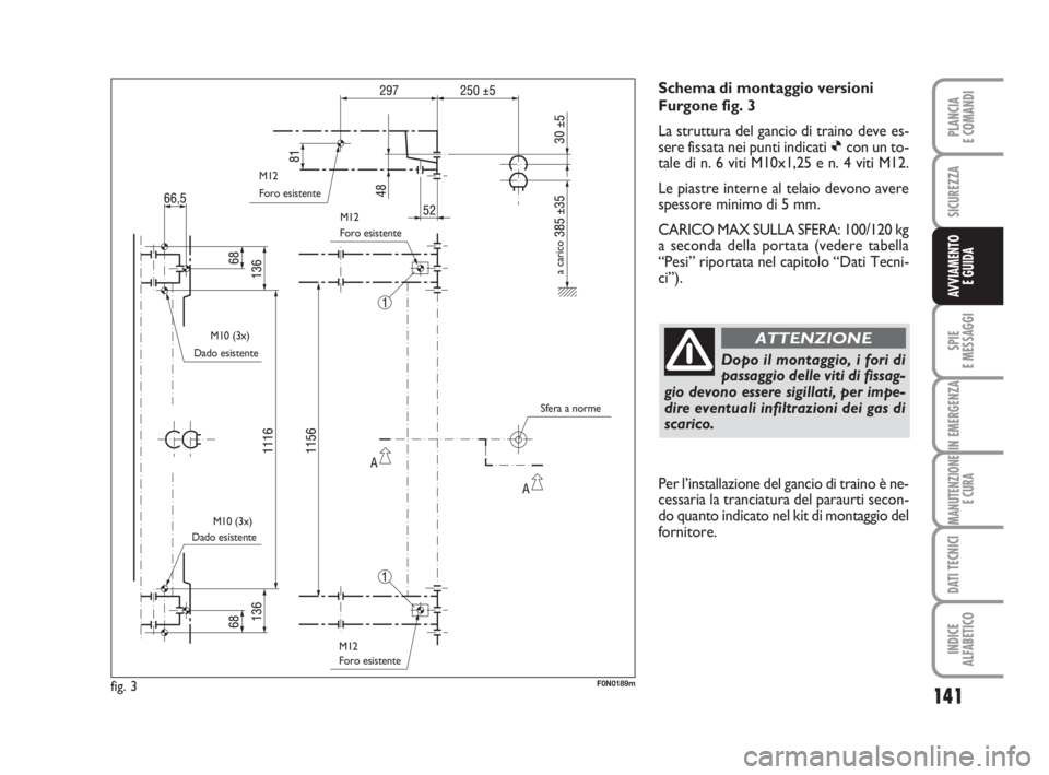 FIAT DUCATO 2008 Libretto Uso Manutenzione (in Italian) 141
SPIE
E MESSAGGI
IN EMERGENZA
MANUTENZIONE
E CURA
DATI TECNICI
INDICE
ALFABETICO
PLANCIA
E COMANDI
SICUREZZA
AVVIAMENTO
E GUIDA
Schema di montaggio versioni
Furgone fig. 3
La struttura del gancio FIAT DUCATO 2008 Libretto Uso Manutenzione (in Italian) 141
SPIE
E MESSAGGI
IN EMERGENZA
MANUTENZIONE
E CURA
DATI TECNICI
INDICE
ALFABETICO
PLANCIA
E COMANDI
SICUREZZA
AVVIAMENTO
E GUIDA
Schema di montaggio versioni
Furgone fig. 3
La struttura del gancio