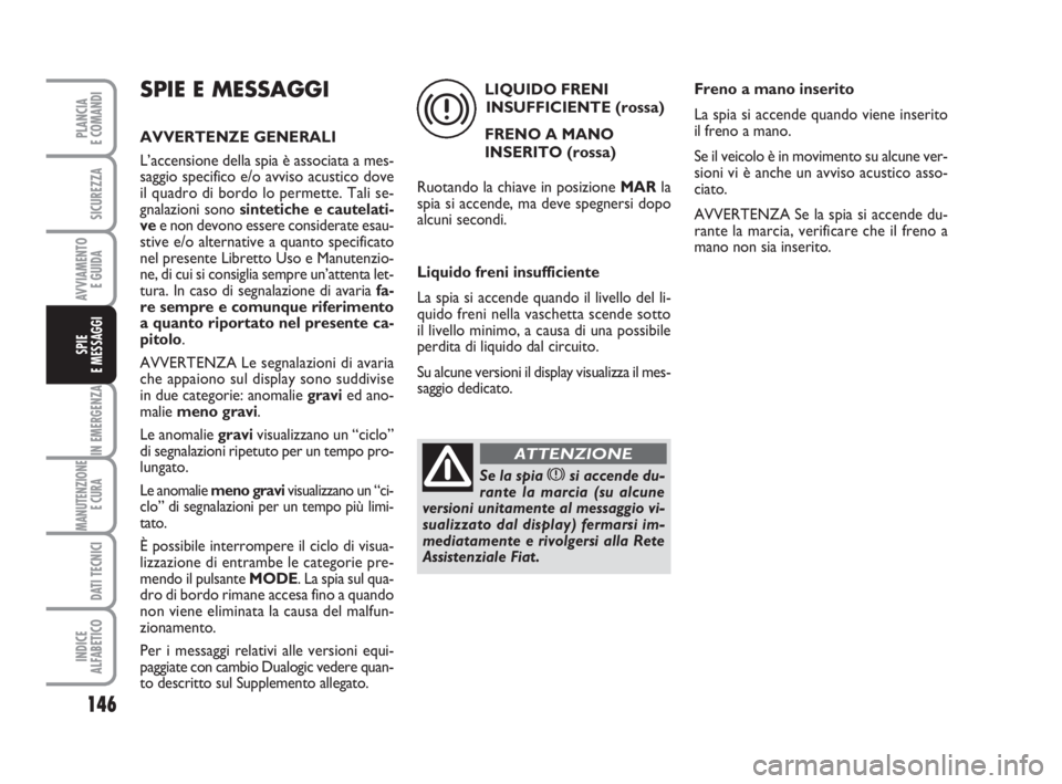 FIAT DUCATO 2008 Libretto Uso Manutenzione (in Italian) 146
IN EMERGENZA
MANUTENZIONE
E CURA
DATI TECNICI
INDICE
ALFABETICO
PLANCIA
E COMANDI
SICUREZZA
AVVIAMENTO
E GUIDA
SPIE
E MESSAGGI
SPIE E MESSAGGI
AVVERTENZE GENERALI
L’accensione della spia è as FIAT DUCATO 2008 Libretto Uso Manutenzione (in Italian) 146
IN EMERGENZA
MANUTENZIONE
E CURA
DATI TECNICI
INDICE
ALFABETICO
PLANCIA
E COMANDI
SICUREZZA
AVVIAMENTO
E GUIDA
SPIE
E MESSAGGI
SPIE E MESSAGGI
AVVERTENZE GENERALI
L’accensione della spia è as