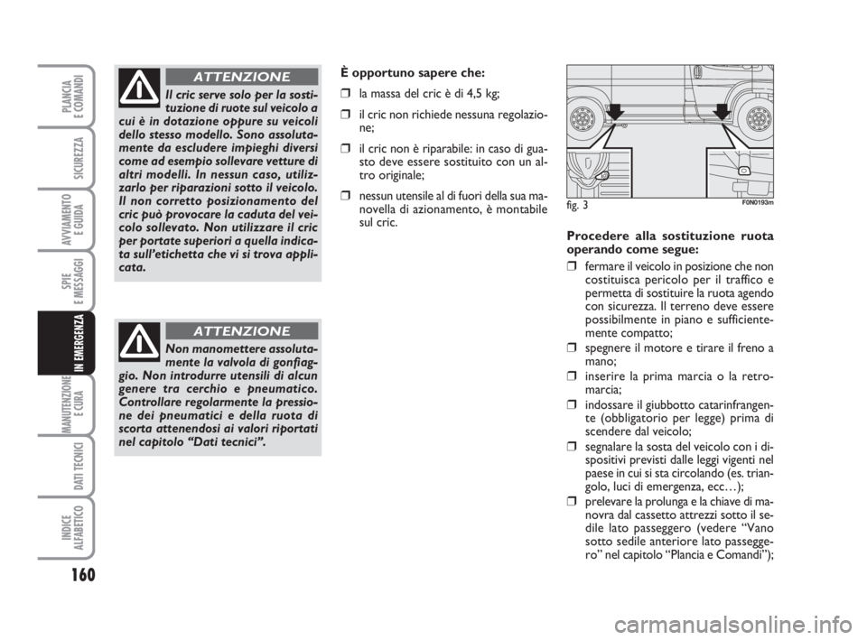 FIAT DUCATO 2008 Libretto Uso Manutenzione (in Italian) 160
SPIE
E MESSAGGI
MANUTENZIONE
E CURA
DATI TECNICI
INDICE
ALFABETICO
PLANCIA
E COMANDI
SICUREZZA
AVVIAMENTO
E GUIDA
IN EMERGENZA
Procedere alla sostituzione ruota
operando come segue:
❒fermare i FIAT DUCATO 2008 Libretto Uso Manutenzione (in Italian) 160
SPIE
E MESSAGGI
MANUTENZIONE
E CURA
DATI TECNICI
INDICE
ALFABETICO
PLANCIA
E COMANDI
SICUREZZA
AVVIAMENTO
E GUIDA
IN EMERGENZA
Procedere alla sostituzione ruota
operando come segue:
❒fermare i
