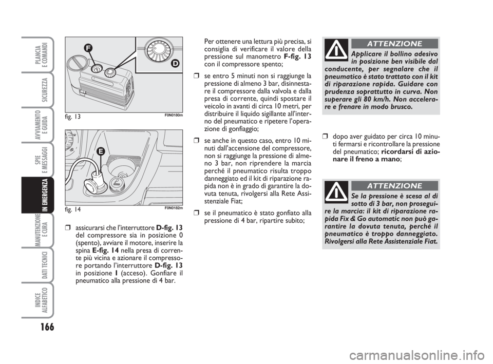 FIAT DUCATO 2008 Libretto Uso Manutenzione (in Italian) 166
SPIE
E MESSAGGI
MANUTENZIONE
E CURA
DATI TECNICI
INDICE
ALFABETICO
PLANCIA
E COMANDI
SICUREZZA
AVVIAMENTO
E GUIDA
IN EMERGENZA
❒assicurarsi che l’interruttore D-fig. 13
del compressore sia i FIAT DUCATO 2008 Libretto Uso Manutenzione (in Italian) 166
SPIE
E MESSAGGI
MANUTENZIONE
E CURA
DATI TECNICI
INDICE
ALFABETICO
PLANCIA
E COMANDI
SICUREZZA
AVVIAMENTO
E GUIDA
IN EMERGENZA
❒assicurarsi che l’interruttore D-fig. 13
del compressore sia i