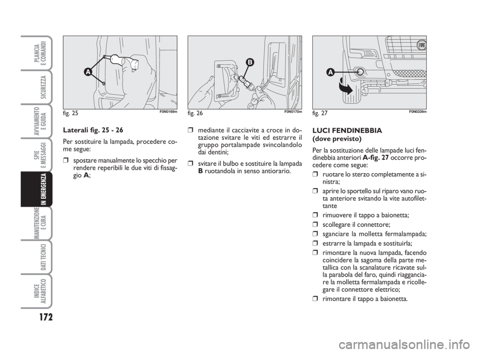 FIAT DUCATO 2008 Libretto Uso Manutenzione (in Italian) 172
SPIE
E MESSAGGI
MANUTENZIONE
E CURA
DATI TECNICI
INDICE
ALFABETICO
PLANCIA
E COMANDI
SICUREZZA
AVVIAMENTO
E GUIDA
IN EMERGENZA
Laterali fig. 25 - 26
Per sostituire la lampada, procedere co-
me s FIAT DUCATO 2008 Libretto Uso Manutenzione (in Italian) 172
SPIE
E MESSAGGI
MANUTENZIONE
E CURA
DATI TECNICI
INDICE
ALFABETICO
PLANCIA
E COMANDI
SICUREZZA
AVVIAMENTO
E GUIDA
IN EMERGENZA
Laterali fig. 25 - 26
Per sostituire la lampada, procedere co-
me s