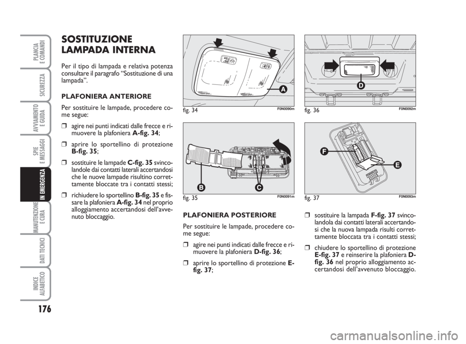 FIAT DUCATO 2008 Libretto Uso Manutenzione (in Italian) 176
SPIE
E MESSAGGI
MANUTENZIONE
E CURA
DATI TECNICI
INDICE
ALFABETICO
PLANCIA
E COMANDI
SICUREZZA
AVVIAMENTO
E GUIDA
IN EMERGENZA
PLAFONIERA POSTERIORE
Per sostituire le lampade, procedere co-
me FIAT DUCATO 2008 Libretto Uso Manutenzione (in Italian) 176
SPIE
E MESSAGGI
MANUTENZIONE
E CURA
DATI TECNICI
INDICE
ALFABETICO
PLANCIA
E COMANDI
SICUREZZA
AVVIAMENTO
E GUIDA
IN EMERGENZA
PLAFONIERA POSTERIORE
Per sostituire le lampade, procedere co-
me