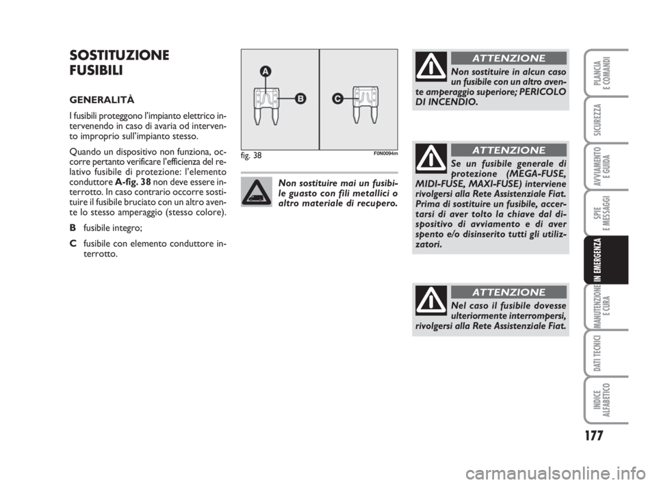 FIAT DUCATO 2008 Libretto Uso Manutenzione (in Italian) 177
SPIE
E MESSAGGI
MANUTENZIONE
E CURA
DATI TECNICI
INDICE
ALFABETICO
PLANCIA
E COMANDI
SICUREZZA
AVVIAMENTO
E GUIDA
IN EMERGENZA
SOSTITUZIONE
FUSIBILI
GENERALITÀ
I fusibili proteggono l’impianto FIAT DUCATO 2008 Libretto Uso Manutenzione (in Italian) 177
SPIE
E MESSAGGI
MANUTENZIONE
E CURA
DATI TECNICI
INDICE
ALFABETICO
PLANCIA
E COMANDI
SICUREZZA
AVVIAMENTO
E GUIDA
IN EMERGENZA
SOSTITUZIONE
FUSIBILI
GENERALITÀ
I fusibili proteggono l’impianto