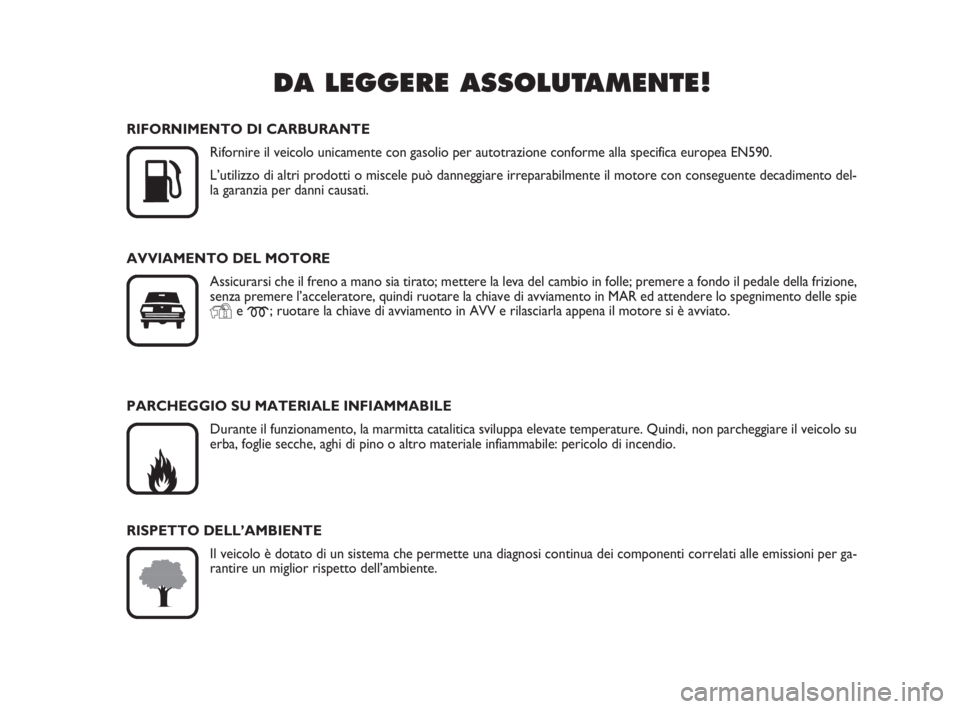 FIAT DUCATO 2008  Libretto Uso Manutenzione (in Italian) DA LEGGERE ASSOLUTAMENTE!

K
RIFORNIMENTO DI CARBURANTE
Rifornire il veicolo unicamente con gasolio per autotrazione conforme alla specifica europea EN590.
L’utilizzo di altri prodotti o miscele pu