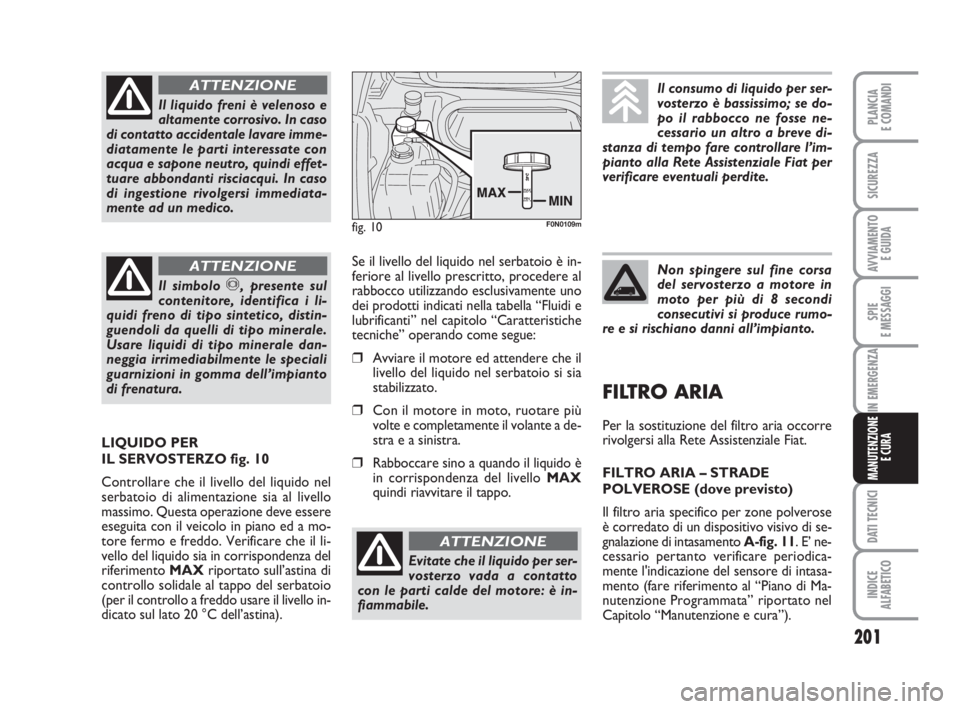 FIAT DUCATO 2008 Libretto Uso Manutenzione (in Italian) 201
SPIE
E MESSAGGI
DATI TECNICI
INDICE
ALFABETICO
PLANCIA
E COMANDI
SICUREZZA
AVVIAMENTO
E GUIDA
IN EMERGENZA
MANUTENZIONE
E CURA
Il liquido freni è velenoso e
altamente corrosivo. In caso
di conta FIAT DUCATO 2008 Libretto Uso Manutenzione (in Italian) 201
SPIE
E MESSAGGI
DATI TECNICI
INDICE
ALFABETICO
PLANCIA
E COMANDI
SICUREZZA
AVVIAMENTO
E GUIDA
IN EMERGENZA
MANUTENZIONE
E CURA
Il liquido freni è velenoso e
altamente corrosivo. In caso
di conta
