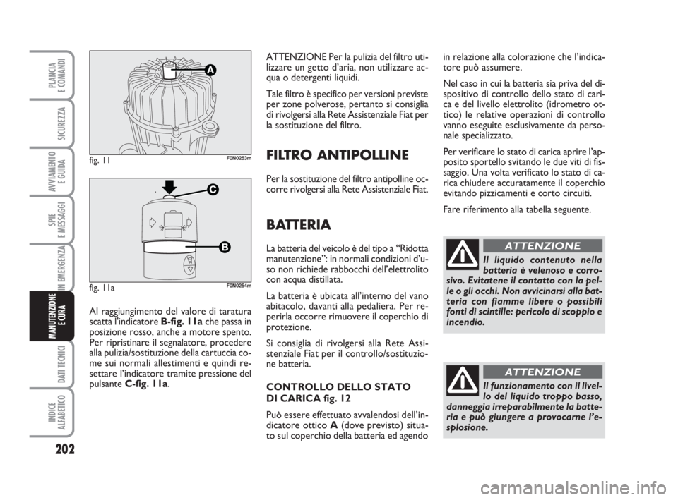FIAT DUCATO 2008 Libretto Uso Manutenzione (in Italian) 202
SPIE
E MESSAGGI
DATI TECNICI
INDICE
ALFABETICO
PLANCIA
E COMANDI
SICUREZZA
AVVIAMENTO
E GUIDA
IN EMERGENZA
MANUTENZIONE
E CURA
ATTENZIONE Per la pulizia del filtro uti-
lizzare un getto d’aria FIAT DUCATO 2008 Libretto Uso Manutenzione (in Italian) 202
SPIE
E MESSAGGI
DATI TECNICI
INDICE
ALFABETICO
PLANCIA
E COMANDI
SICUREZZA
AVVIAMENTO
E GUIDA
IN EMERGENZA
MANUTENZIONE
E CURA
ATTENZIONE Per la pulizia del filtro uti-
lizzare un getto d’aria